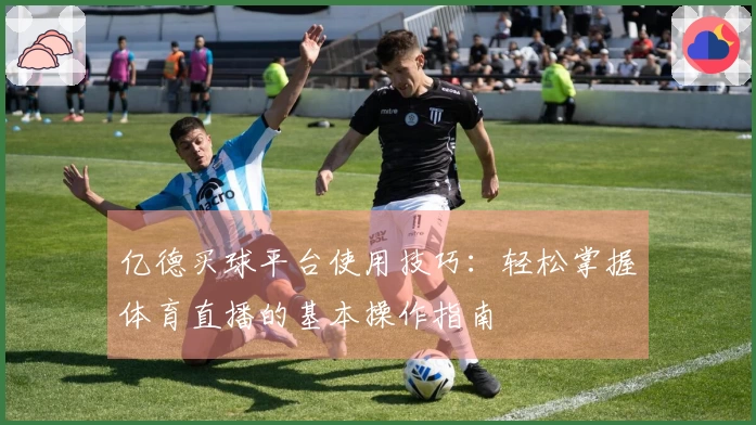 亿德买球平台使用技巧：轻松掌握体育直播的基本操作指南