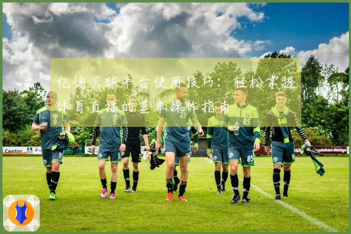 亿德买球平台使用技巧：轻松掌握体育直播的基本操作指南