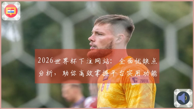 2026世界杯下注网站：全面优缺点分析，助你高效掌握平台实用功能