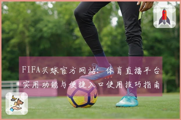 FIFA买球官方网站：体育直播平台实用功能与便捷入口使用技巧指南